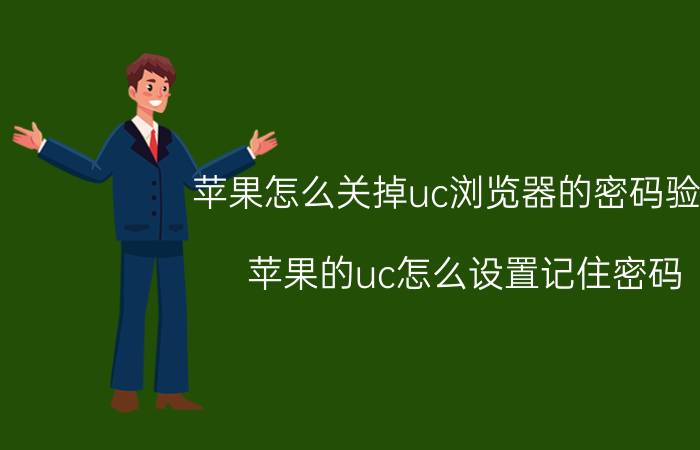 苹果怎么关掉uc浏览器的密码验证 苹果的uc怎么设置记住密码？